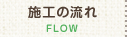 施工の流れ FLOW