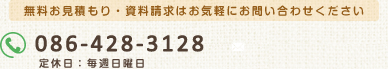 無料お見積もり・資料請求はお気軽にお問い合わせください 電話番号：086-428-3128 定休日：毎週日曜日　