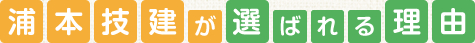 浦本技建が選ばれる理由